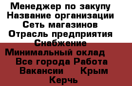 Менеджер по закупу › Название организации ­ Сеть магазинов › Отрасль предприятия ­ Снабжение › Минимальный оклад ­ 1 - Все города Работа » Вакансии   . Крым,Керчь